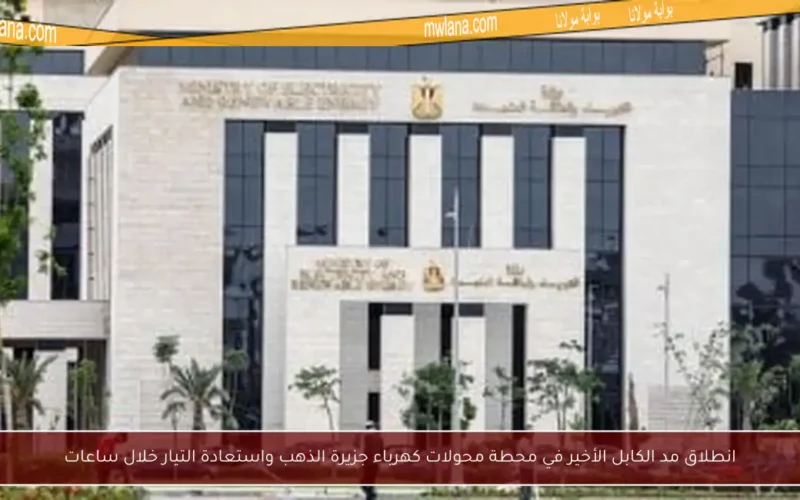 انطلاق مد الكابل الأخير في محطة محولات كهرباء جزيرة الذهب واستعادة التيار خلال ساعات