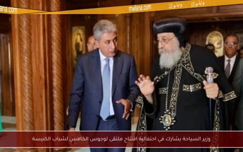 وزير السياحة يشارك في احتفالية افتتاح ملتقى لوجوس الخامس لشباب الكنيسة