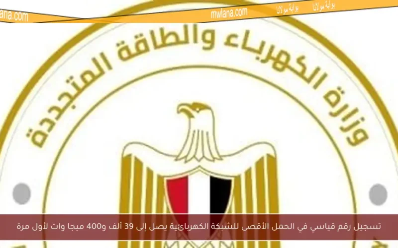 تسجيل رقم قياسي في الحمل الأقصى للشبكة الكهربائية يصل إلى 39 ألف و400 ميجا وات لأول مرة