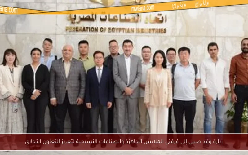 زيارة وفد صيني إلى غرفتي الملابس الجاهزة والصناعات النسيجية لتعزيز التعاون التجاري