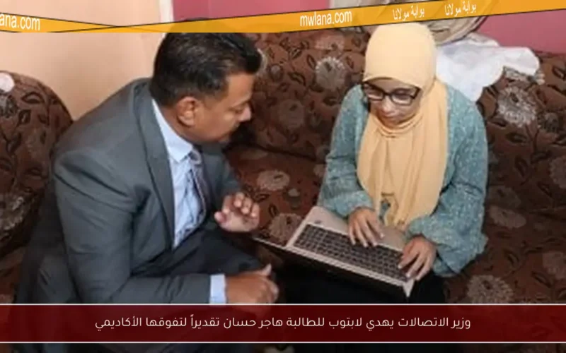 وزير الاتصالات يهدي لابتوب للطالبة هاجر حسان تقديراً لتفوقها الأكاديمي