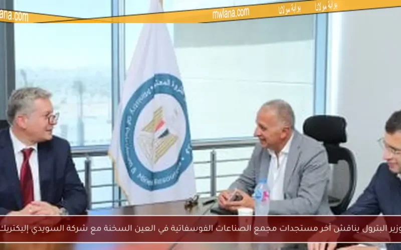 وزير البترول يناقش آخر مستجدات مجمع الصناعات الفوسفاتية في العين السخنة مع شركة السويدي إليكتريك