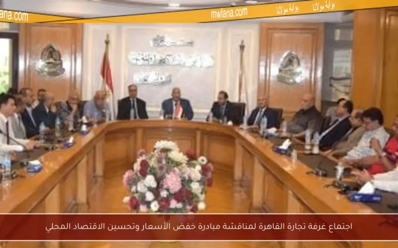 اجتماع غرفة تجارة القاهرة لمناقشة مبادرة خفض الأسعار وتحسين الاقتصاد المحلي