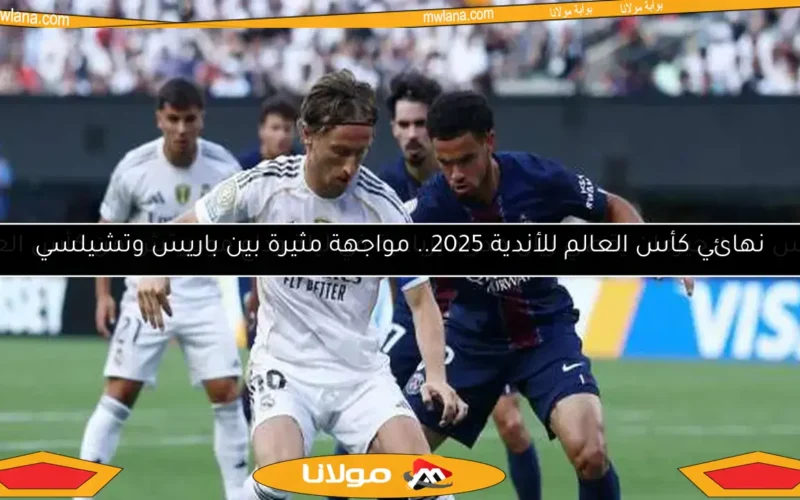 نهائي كأس العالم للأندية 2025.. مواجهة مثيرة بين باريس وتشيلسي