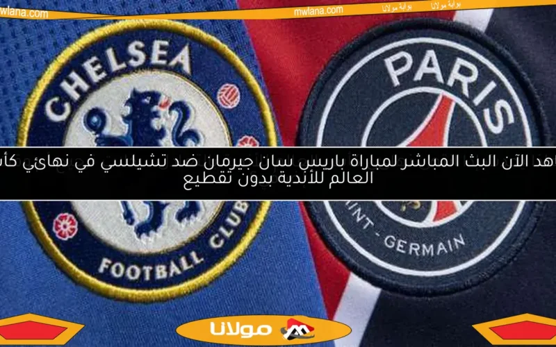 شاهد الآن البث المباشر لمباراة باريس سان جيرمان ضد تشيلسي في نهائي كأس العالم للأندية بدون تقطيع