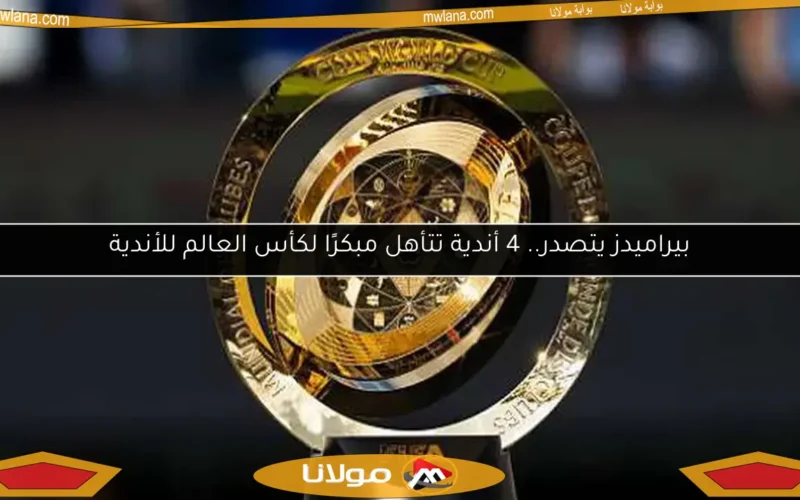 بيراميدز يتصدر.. 4 أندية تتأهل مبكرًا لكأس العالم للأندية