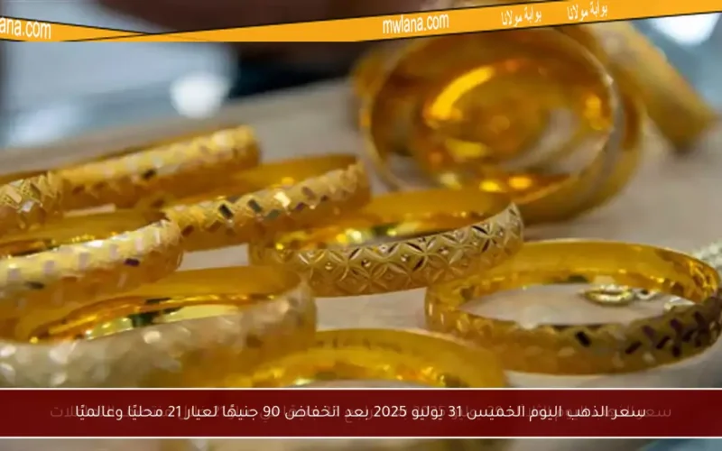 سعر الذهب اليوم الخميس 31 يوليو 2025 بعد انخفاض 90 جنيهًا لعيار 21 محليًا وعالميًا