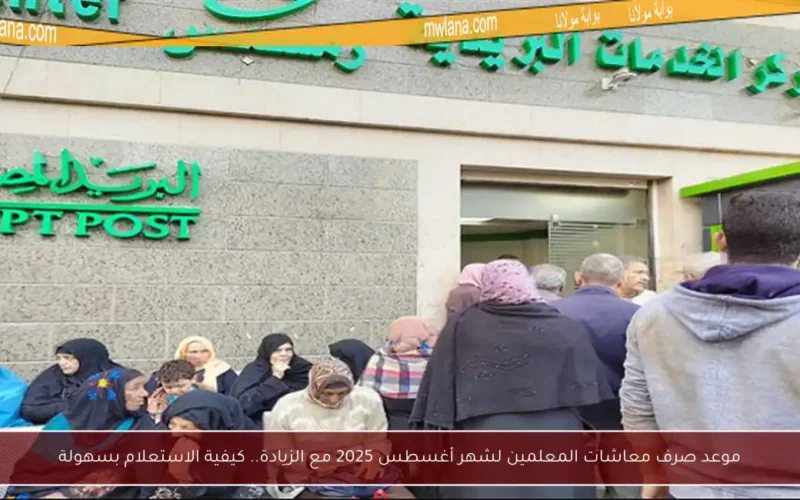 موعد صرف معاشات المعلمين لشهر أغسطس 2025 مع الزيادة.. كيفية الاستعلام بسهولة