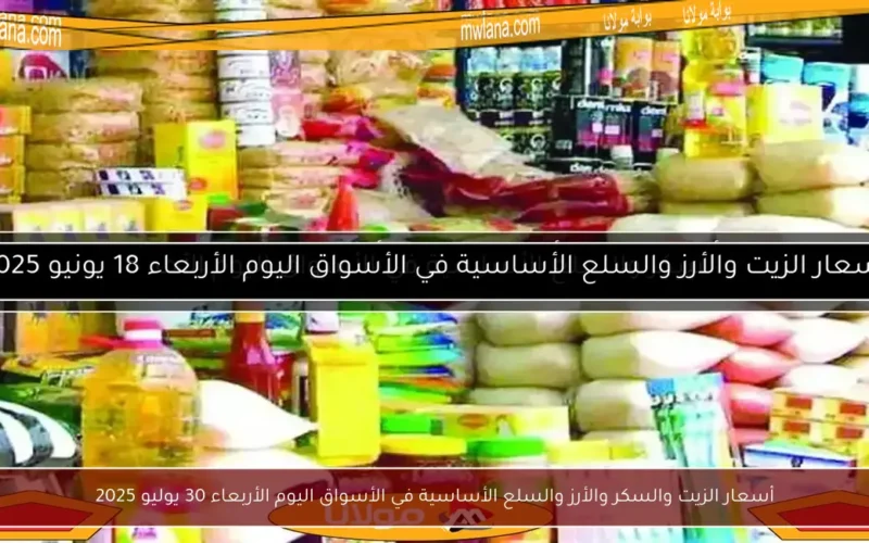 أسعار الزيت والسكر والأرز والسلع الأساسية في الأسواق اليوم الأربعاء 30 يوليو 2025