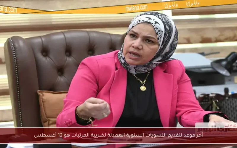 آخر موعد لتقديم التسويات السنوية المعدلة لضريبة المرتبات هو 12 أغسطس