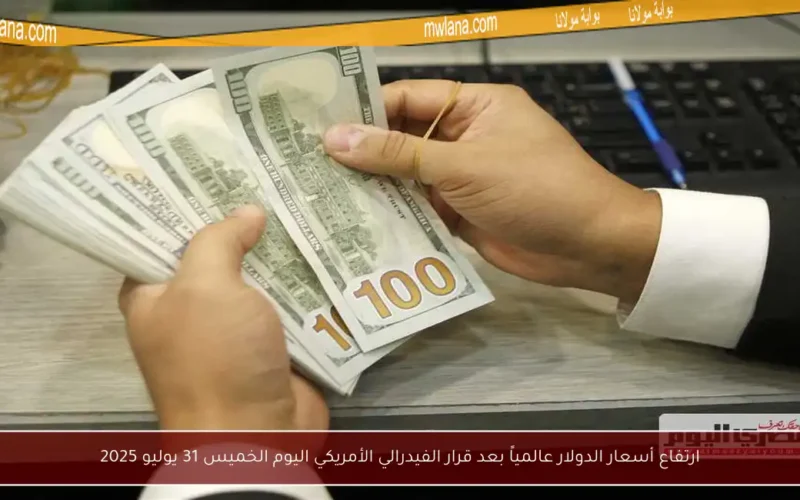 ارتفاع أسعار الدولار عالمياً بعد قرار الفيدرالي الأمريكي اليوم الخميس 31 يوليو 2025