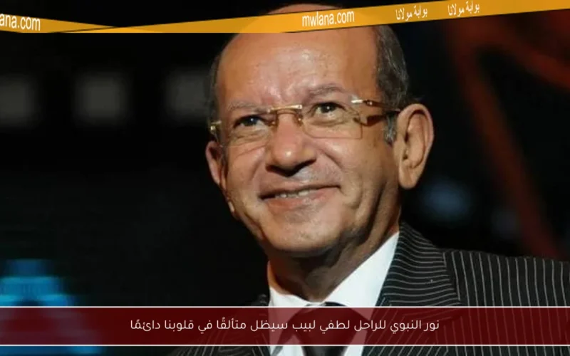 نور النبوي للراحل لطفي لبيب سيظل متألقًا في قلوبنا دائمًا