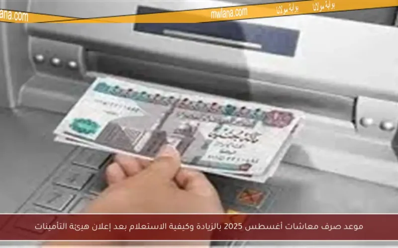 موعد صرف معاشات أغسطس 2025 بالزيادة وكيفية الاستعلام بعد إعلان هيئة التأمينات
