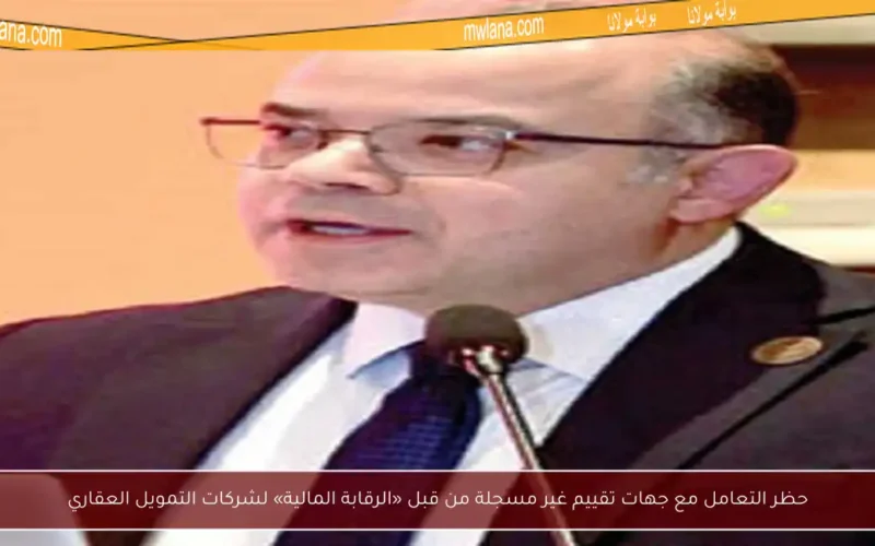 حظر التعامل مع جهات تقييم غير مسجلة من قبل «الرقابة المالية» لشركات التمويل العقاري