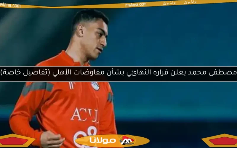 مصطفى محمد يعلن قراره النهائي بشأن مفاوضات الأهلي (تفاصيل خاصة)