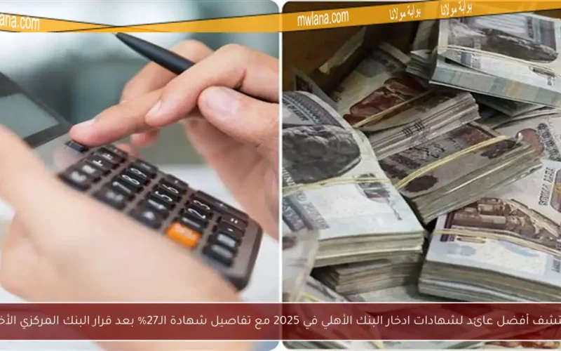 اكتشف أفضل عائد لشهادات ادخار البنك الأهلي في 2025 مع تفاصيل شهادة الـ27% بعد قرار البنك المركزي الأخير