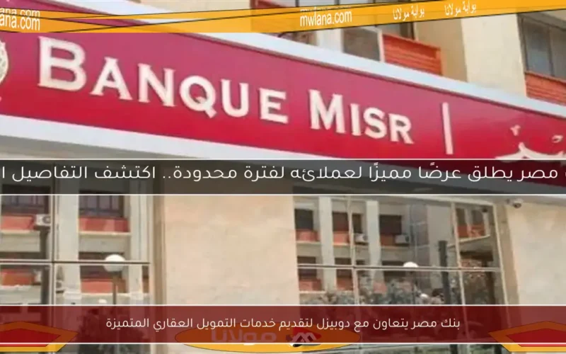بنك مصر يتعاون مع دوبيزل لتقديم خدمات التمويل العقاري المتميزة