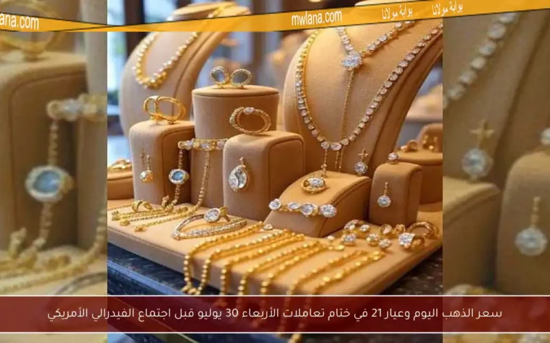 سعر الذهب اليوم وعيار 21 في ختام تعاملات الأربعاء 30 يوليو قبل اجتماع الفيدرالي الأمريكي