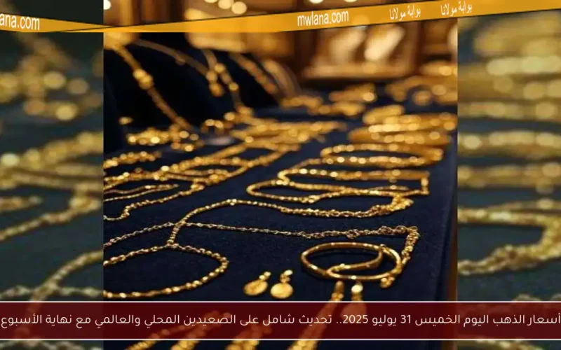 أسعار الذهب اليوم الخميس 31 يوليو 2025.. تحديث شامل على الصعيدين المحلي والعالمي مع نهاية الأسبوع