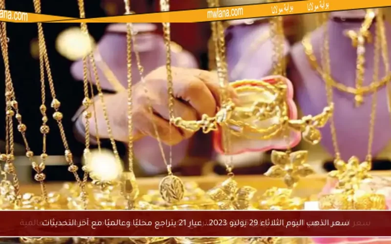 سعر الذهب اليوم الثلاثاء 29 يوليو 2023.. عيار 21 يتراجع محليًا وعالميًا مع آخر التحديثات