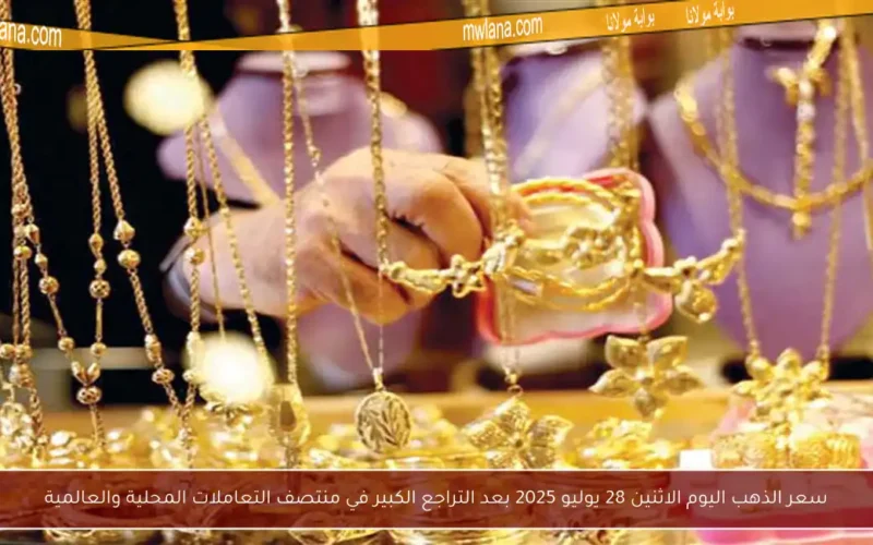 سعر الذهب اليوم الاثنين 28 يوليو 2025 بعد التراجع الكبير في منتصف التعاملات المحلية والعالمية
