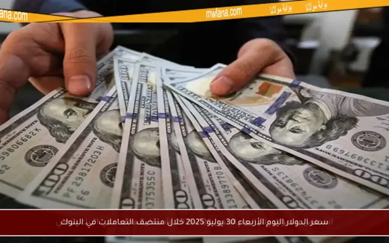 سعر الدولار اليوم الأربعاء 30 يوليو 2025 خلال منتصف التعاملات في البنوك