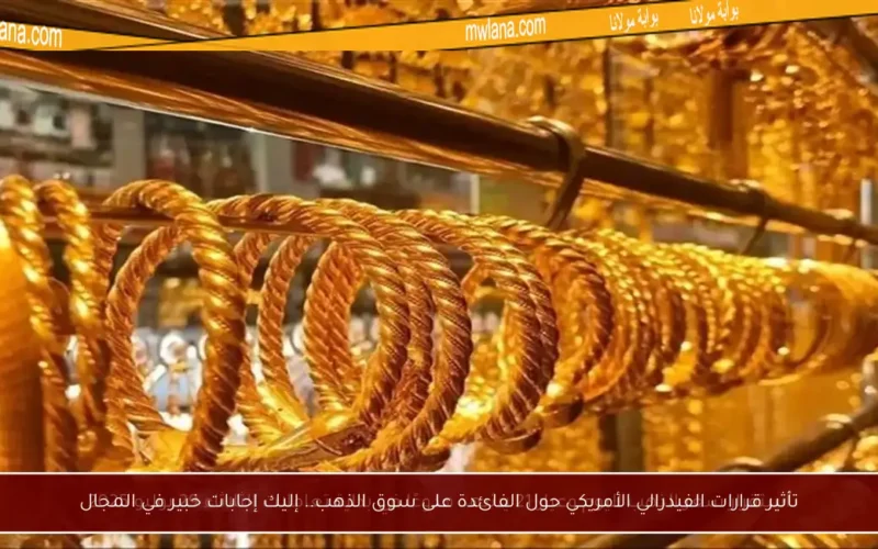 تأثير قرارات الفيدرالي الأمريكي حول الفائدة على سوق الذهب.. إليك إجابات خبير في المجال