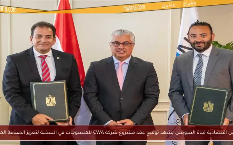 رئيس اقتصادية قناة السويس يشهد توقيع عقد مشروع شركة CWA للمنسوجات في السخنة لتعزيز الصناعة المحلية
