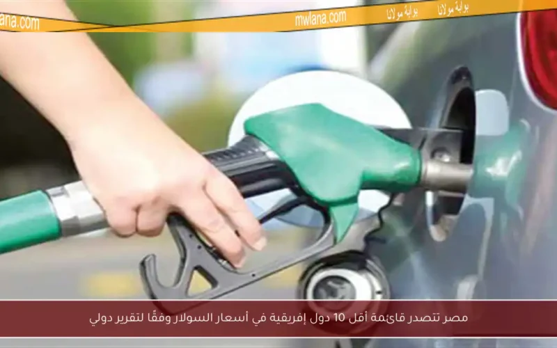 مصر تتصدر قائمة أقل 10 دول إفريقية في أسعار السولار وفقًا لتقرير دولي