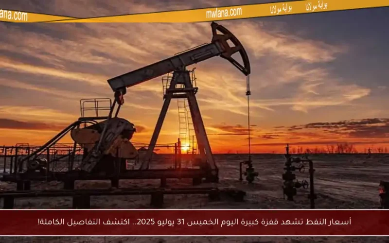 أسعار النفط تشهد قفزة كبيرة اليوم الخميس 31 يوليو 2025.. اكتشف التفاصيل الكاملة!