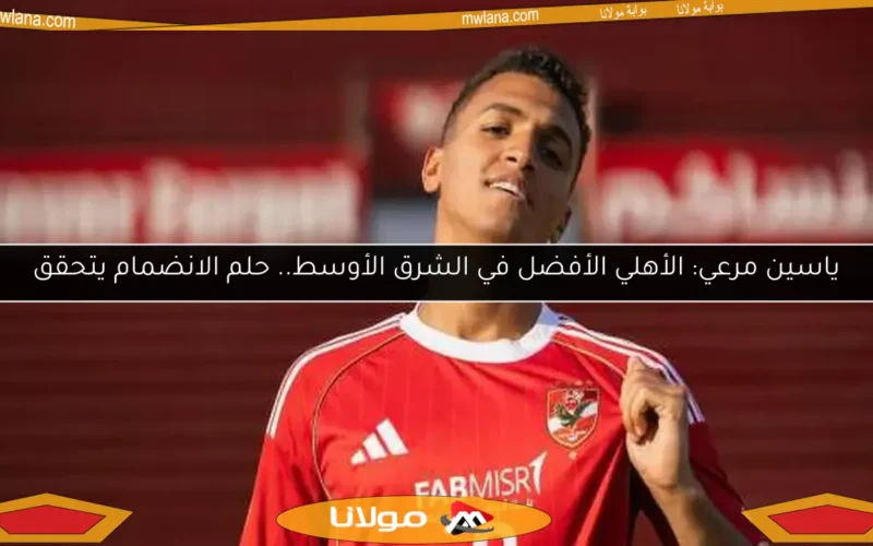 ياسين مرعي: الأهلي الأفضل في الشرق الأوسط.. حلم الانضمام يتحقق