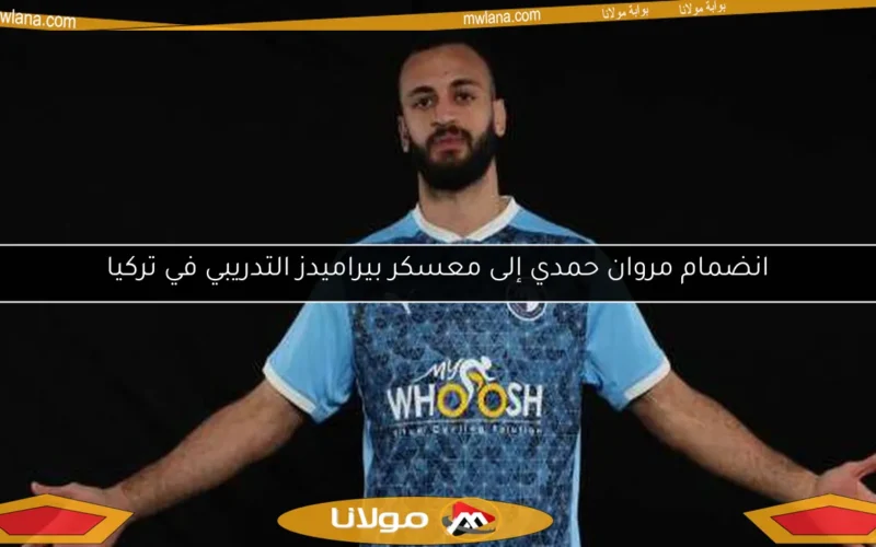 انضمام مروان حمدي إلى معسكر بيراميدز التدريبي في تركيا
