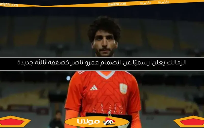 الزمالك يعلن رسميًا عن انضمام عمرو ناصر كصفقة ثالثة جديدة
