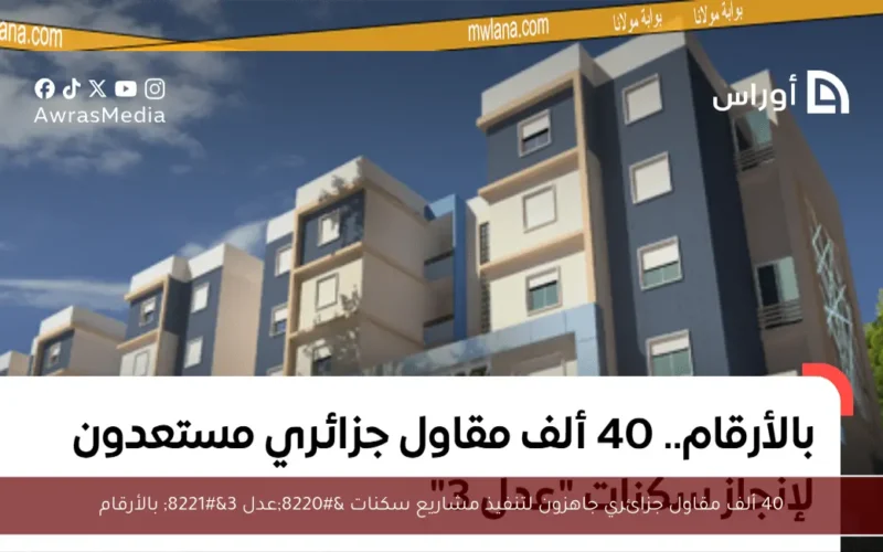 40 ألف مقاول جزائري جاهزون لتنفيذ مشاريع سكنات “عدل 3” بالأرقام