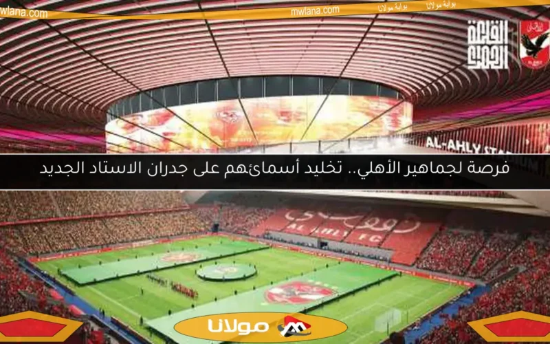 فرصة لجماهير الأهلي.. تخليد أسمائهم على جدران الاستاد الجديد