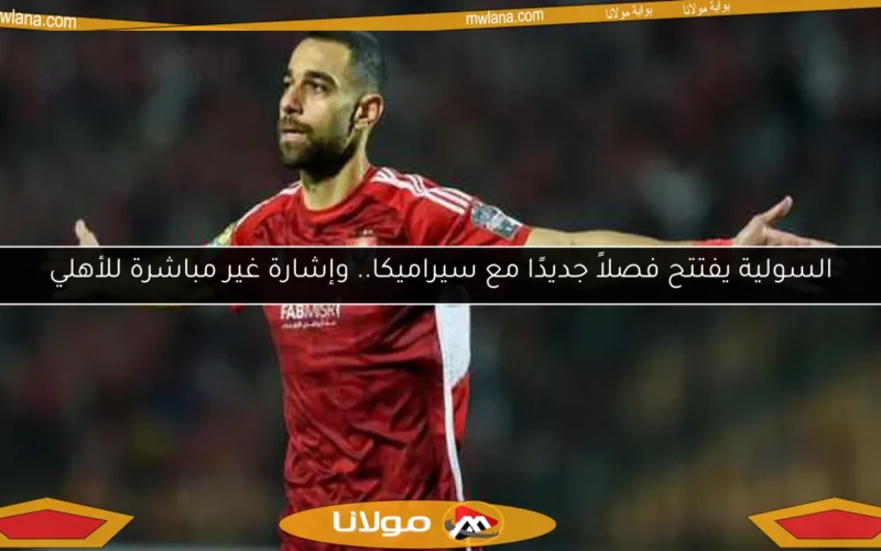 السولية يفتتح فصلاً جديدًا مع سيراميكا.. وإشارة غير مباشرة للأهلي