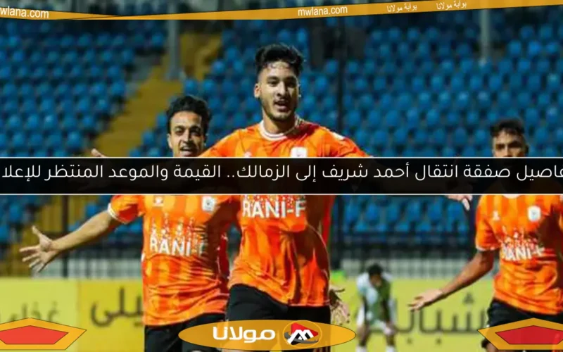 تفاصيل صفقة انتقال أحمد شريف إلى الزمالك.. القيمة والموعد المنتظر للإعلان