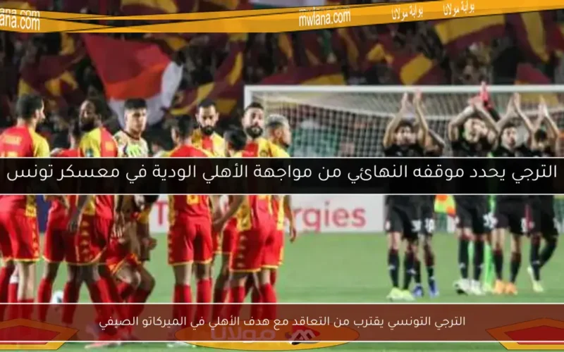 الترجي التونسي يقترب من التعاقد مع هدف الأهلي في الميركاتو الصيفي