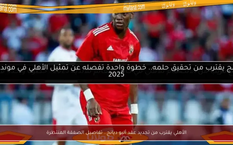 الأهلي يقترب من تجديد عقد أليو ديانج.. تفاصيل الصفقة المنتظرة