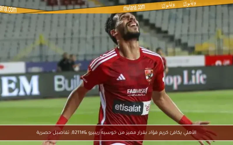 الأهلي يكافئ كريم فؤاد بقرار مميز من خوسيه ريبيرو – تفاصيل حصرية