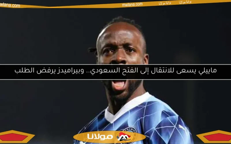 ماييلي يسعى للانتقال إلى الفتح السعودي.. وبيراميدز يرفض الطلب