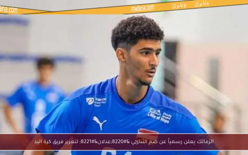 الزمالك يعلن رسمياً عن ضم الثنائي “عدلان” لتعزيز فريق كرة اليد
