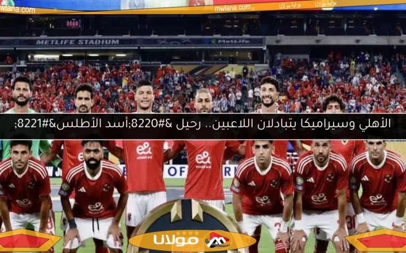 الأهلي وسيراميكا يتبادلان اللاعبين.. رحيل “أسد الأطلس”