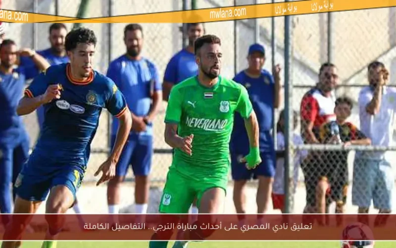 تعليق نادي المصري على أحداث مباراة الترجي.. التفاصيل الكاملة