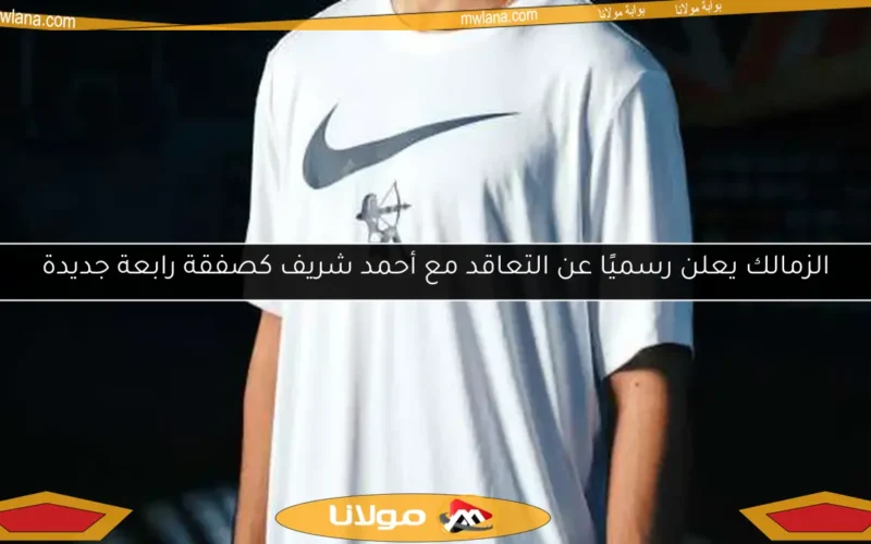 الزمالك يعلن رسميًا عن التعاقد مع أحمد شريف كصفقة رابعة جديدة