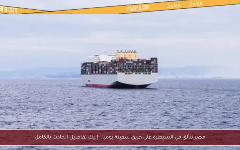 مصر تتألق في السيطرة على حريق سفينة بومبا.. إليك تفاصيل الحادث بالكامل