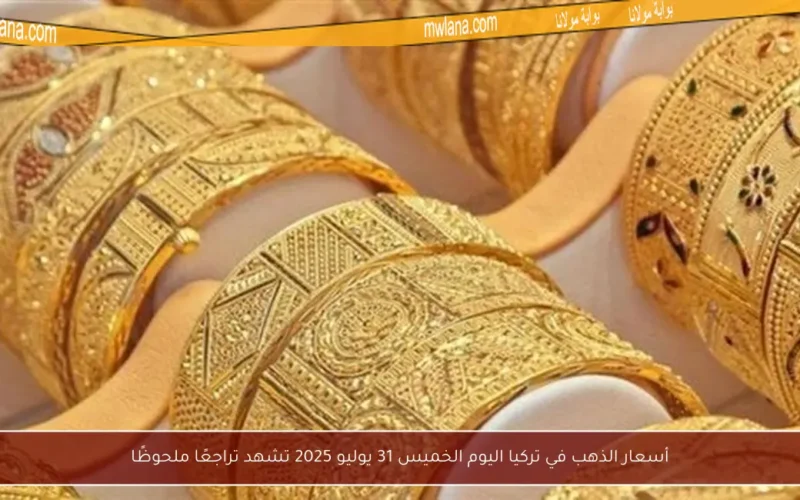 أسعار الذهب في تركيا اليوم الخميس 31 يوليو 2025 تشهد تراجعًا ملحوظًا