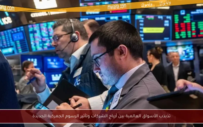 تذبذب الأسواق العالمية بين أرباح الشركات وتأثير الرسوم الجمركية الجديدة