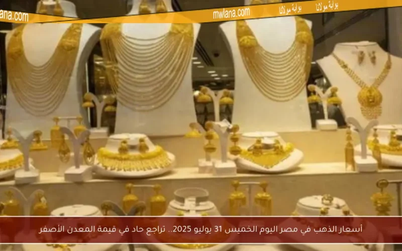 أسعار الذهب في مصر اليوم الخميس 31 يوليو 2025.. تراجع حاد في قيمة المعدن الأصفر