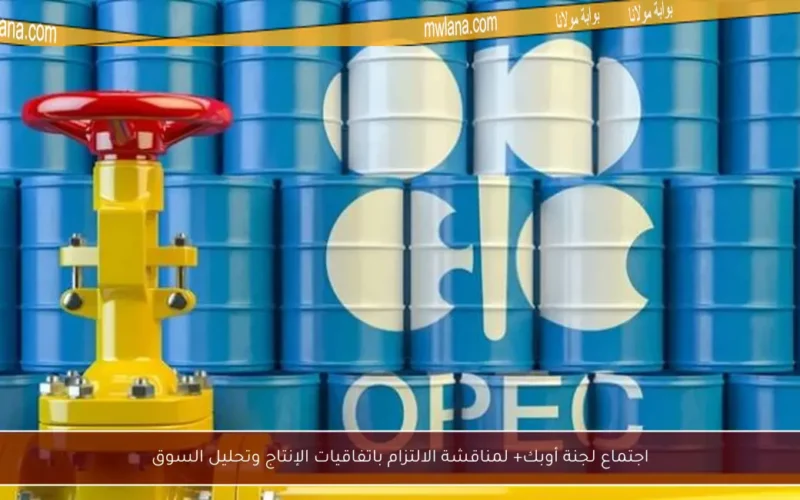 اجتماع لجنة أوبك+ لمناقشة الالتزام باتفاقيات الإنتاج وتحليل السوق